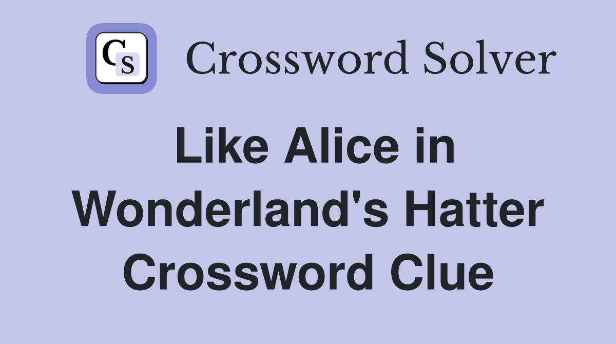 Like Alice in Wonderland's Hatter Crossword Clue Answers Crossword